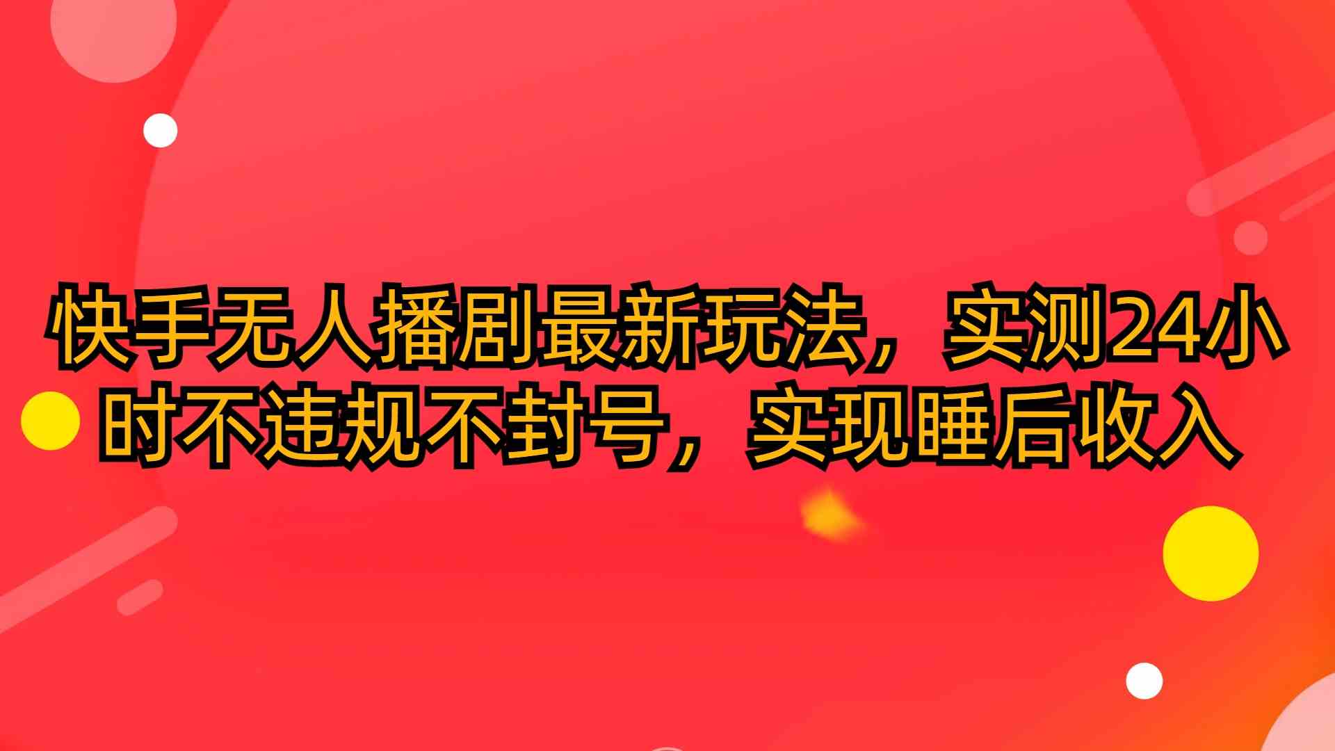 （10068期）快手无人播剧最新玩法，实测24小时不违规不封号，实现睡后收入-创客军团