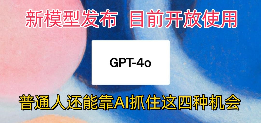 最强模型ChatGPT-4omni震撼发布，目前开放使用，普通人可以利用AI抓住的四…-创客军团