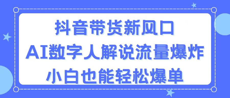 抖音带货新风口，AI数字人解说，流量爆炸，小白也能轻松爆单-创客军团