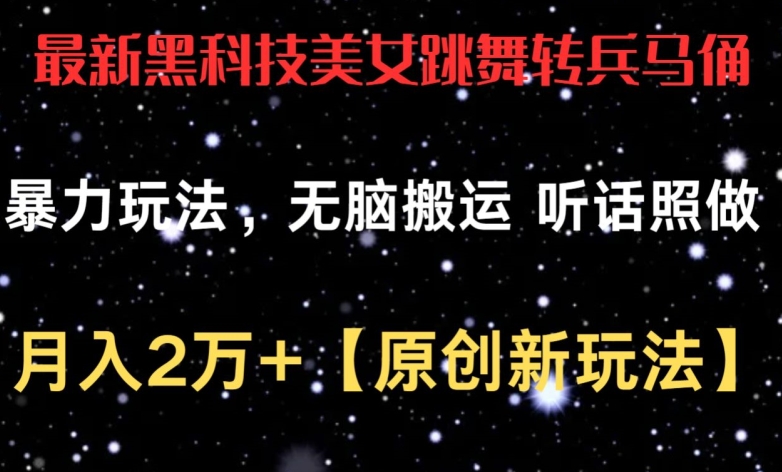 最新黑科技美女跳舞转兵马俑暴力玩法，无脑搬运 听话照做 月入2万+【原创新玩法】-创客军团