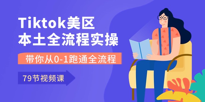 Tiktok-美区本土全流程实操课，带你从0-1跑通全流程（79节课）-创客军团