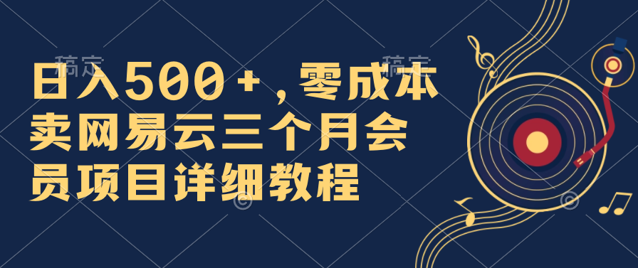 日入500+，零成本卖网易云三个月会员，合法合规，赶紧抓住风口吃肉！-创客军团