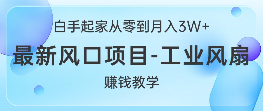 （10663期）白手起家从零到月入3W+，最新风口项目-工业风扇赚钱教学-创客军团