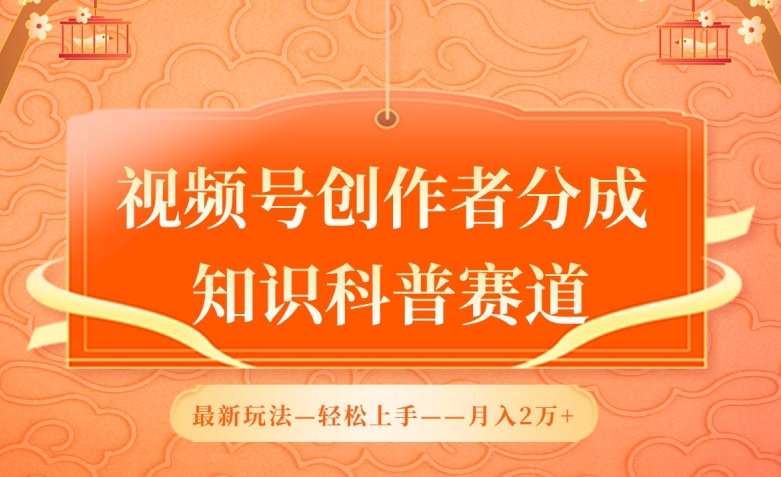 视频号创作者分成，知识科普赛道，最新玩法，利用AI软件，轻松月入2万-创客军团