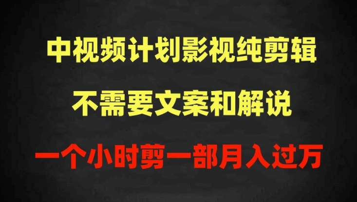 中视频计划影视纯剪辑，不需要文案和解说，一个小时剪一部，100%过原创月入过万-创客军团