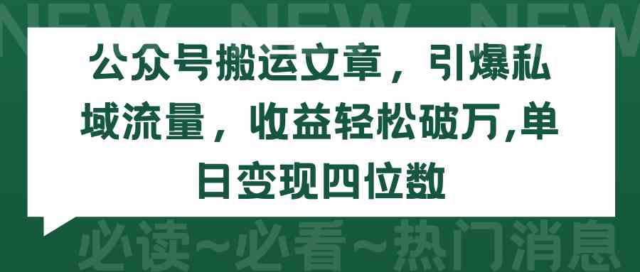 （9795期）公众号搬运文章，引爆私域流量，收益轻松破万，单日变现四位数-创客军团