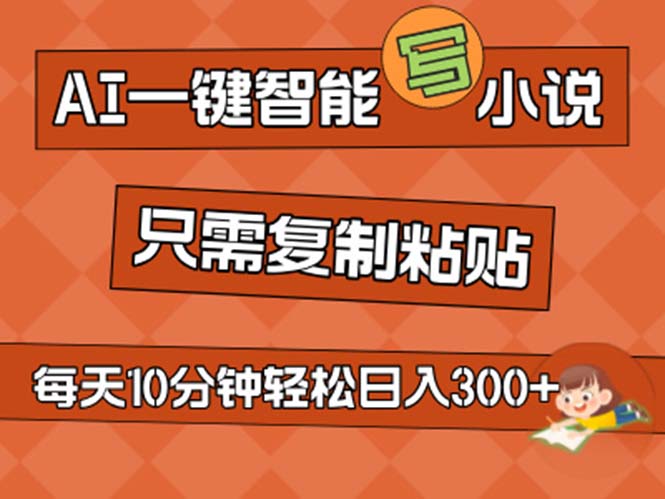 AI一键智能写小说，无脑复制粘贴，小白也能成为小说家 不用推文日入200+-创客军团