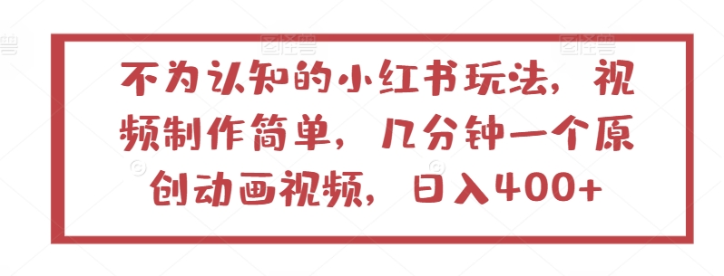 不为认知的小红书玩法，视频制作简单，几分钟一个原创动画视频，日入400+-创客军团