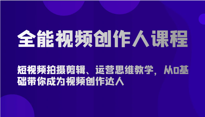 全能视频创作人课程-短视频拍摄剪辑、运营思维教学，从0基础带你成为视频创作达人-创客军团