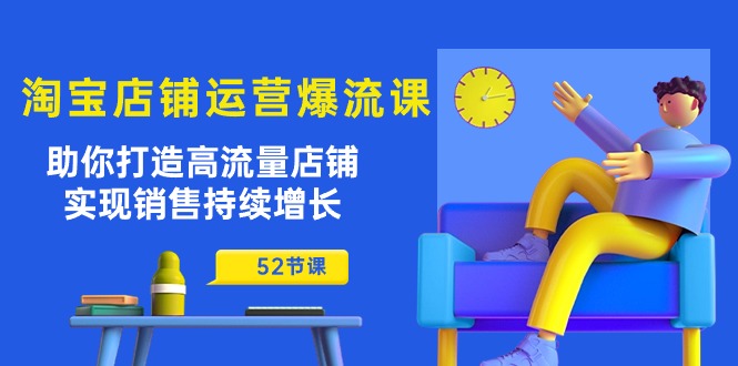 淘宝店铺运营爆流课：助你打造高流量店铺，实现销售持续增长（52节课）-创客军团