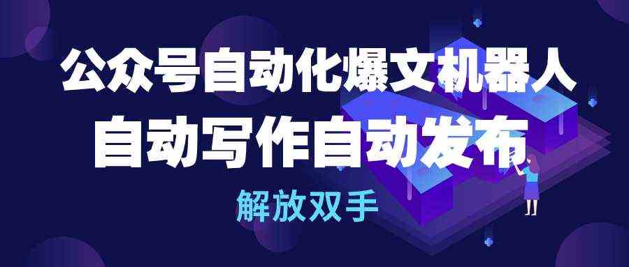 （10069期）公众号流量主自动化爆文机器人，自动写作自动发布，解放双手-创客军团