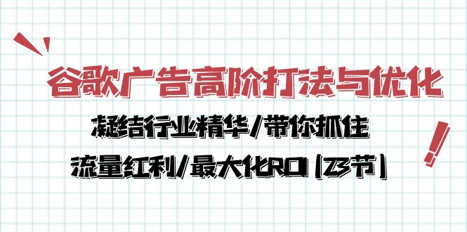 谷歌广告高阶打法与优化，凝结行业精华/带你抓住流量红利/最大化ROI(23节)-创客军团