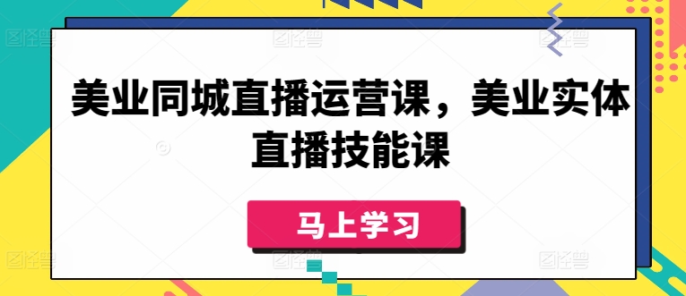 美业同城直播运营课，美业实体直播技能课-创客军团