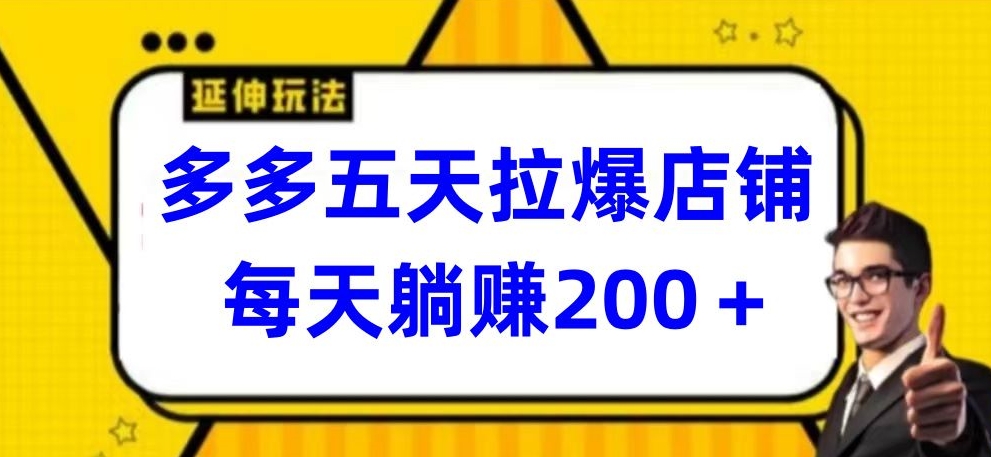 多多五天拉爆店铺，每天躺赚200+-创客军团