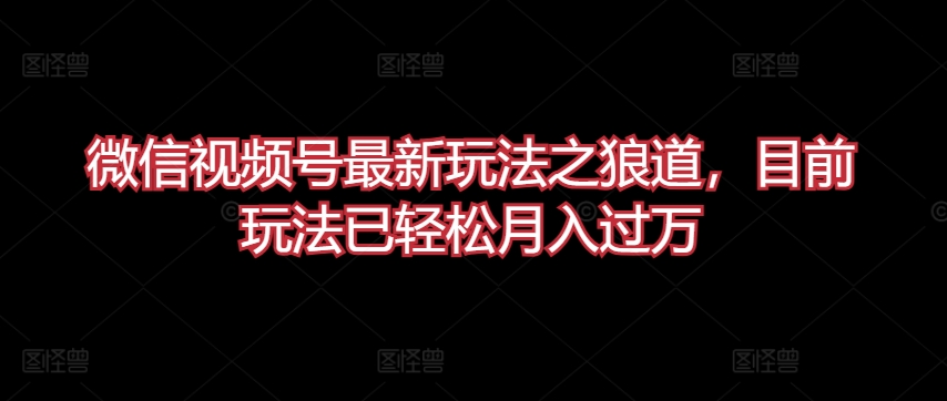 微信视频号最新玩法之狼道，目前玩法已轻松月入过万-创客军团