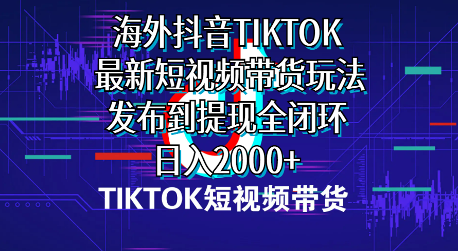 （10320期）海外短视频带货，最新短视频带货玩法发布到提现全闭环，日入2000+-创客军团