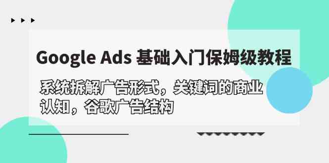 Google Ads 基础入门，系统拆解广告形式/关键词的商业认知/谷歌广告结构-创客军团