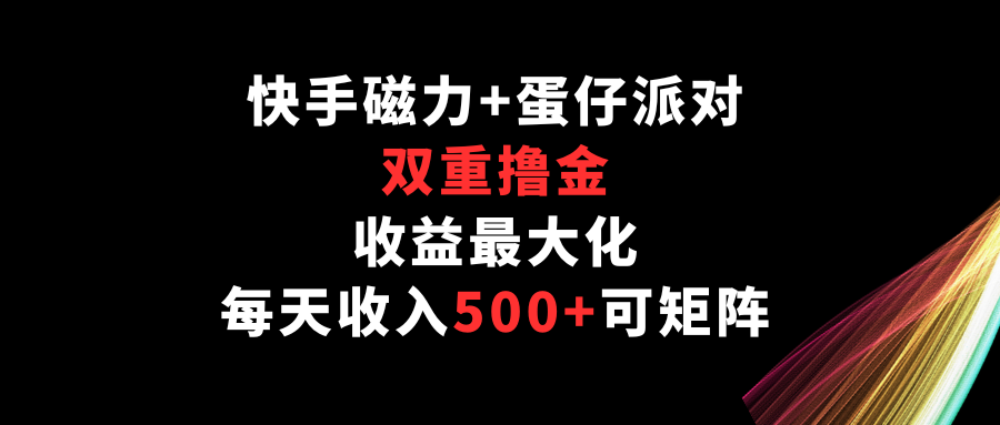 快手磁力+蛋仔派对，双重撸金，收益最大化，每天收入500+，可矩阵-创客军团