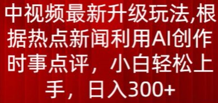 中视频最新升级玩法，根据热点新闻利用AI创作时事点评，日入300+-创客军团