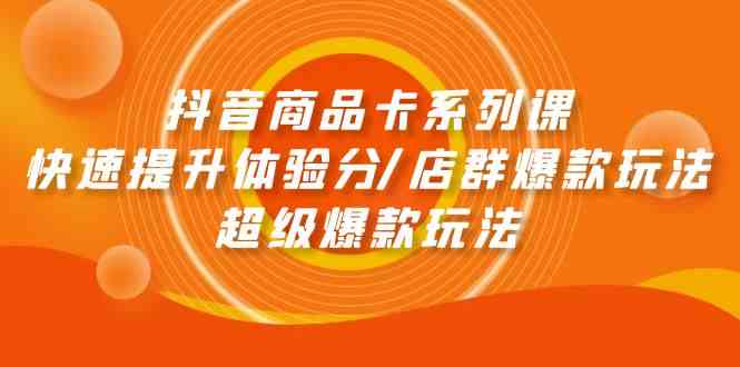 抖音商品卡系列课：快速提升体验分/店群爆款玩法/超级爆款玩法-创客军团