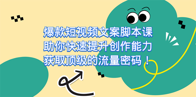 爆款短视频文案脚本课，助你快速提升创作能力，获取顶级的流量密码！-创客军团