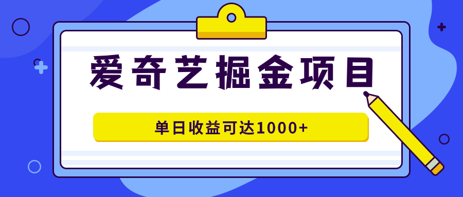 爱奇艺掘金项目，一条作品几分钟完成，可批量操作，单日收益可达1000+-创客军团