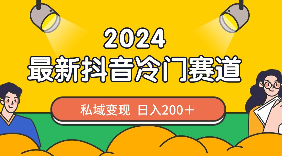 2024抖音最新冷门赛道，私域变现轻松日入200＋，作品制作简单，流量爆炸-创客军团