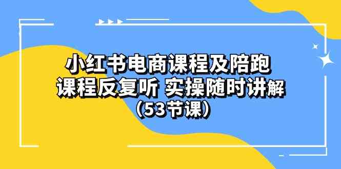 (10170期）小红书电商课程及陪跑 课程反复听 实操随时讲解 （53节课）-创客军团