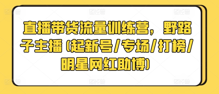 直播带货流量训练营，野路子主播(起新号/专场/打榜/明星网红助博)-创客军团