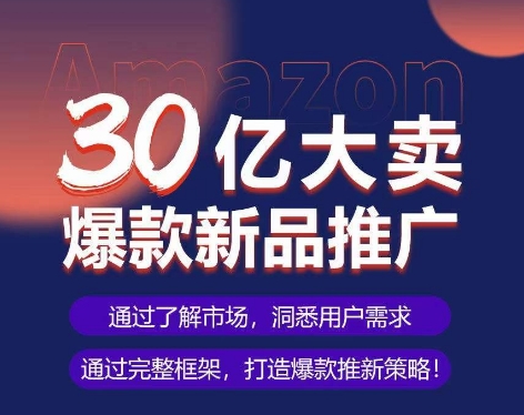 亚马逊·30亿大卖爆款新品推广，可复制、全程案例实操的爆款推新SOP-创客军团