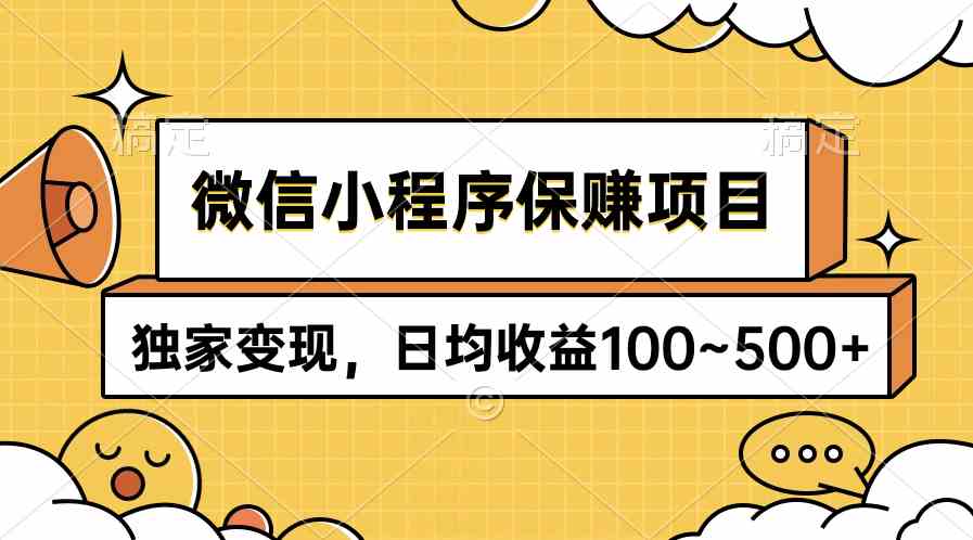 （9900期）微信小程序保赚项目，独家变现，日均收益100~500+-创客军团