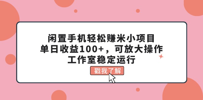 闲置手机轻松赚米小项目，单日收益100+，可放大操作，工作室稳定运行-创客军团