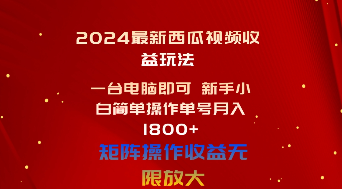 （10829期）2024最新西瓜视频收益玩法，一台电脑即可 新手小白简单操作单号月入1800+-创客军团