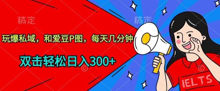 玩爆私域，和爱豆P图，每天几分钟 轻松日入300+-创客军团