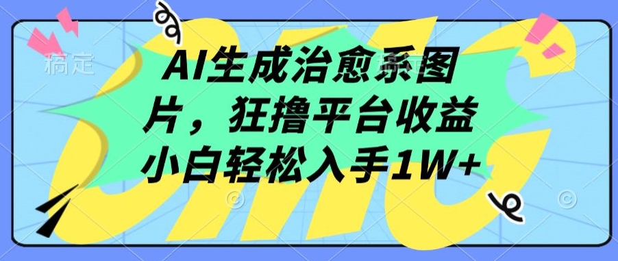 AI生成治愈系图片，狂撸平台收益，小白轻松入手1W+-创客军团