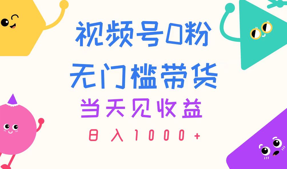 视频号0粉无门槛带货，当天见收益，日入1000+-创客军团