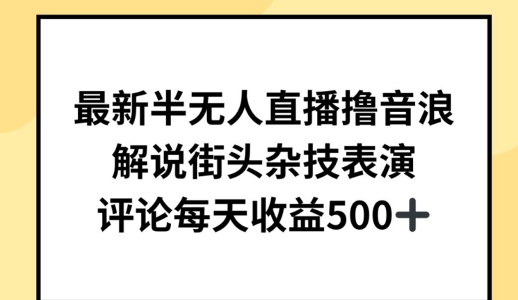 最新半无人直播撸音浪，解说街头杂技表演，平均每天收益500+-创客军团