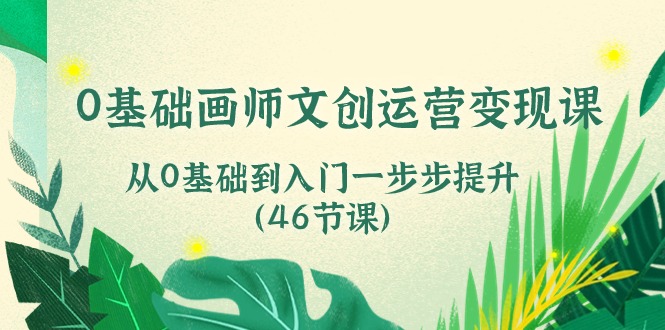 0基础画师文创运营变现课，从0基础到入门一步步提升（46节课）-创客军团