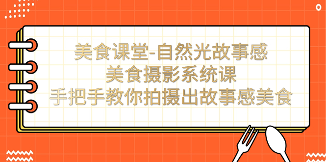 美食课堂-自然光故事感美食摄影系统课：手把手教你拍摄出故事感美食！-创客军团