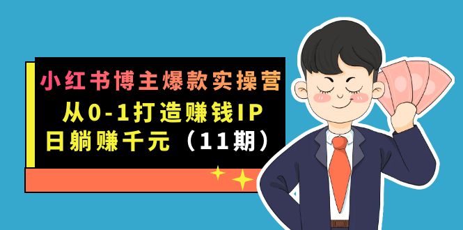 小红书博主爆款实操营·第11期：从0-1打造赚钱IP，日躺赚千元，9月完结新课-创客军团