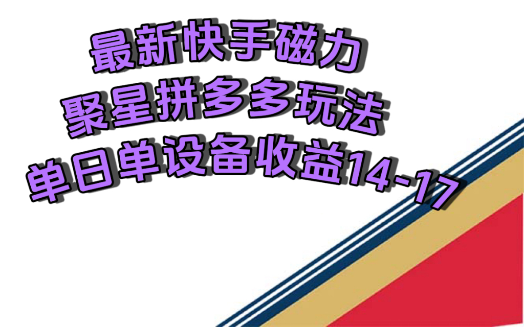 最新快手磁力聚星撸拼多多玩法，单设备单日收益14—17元-创客军团