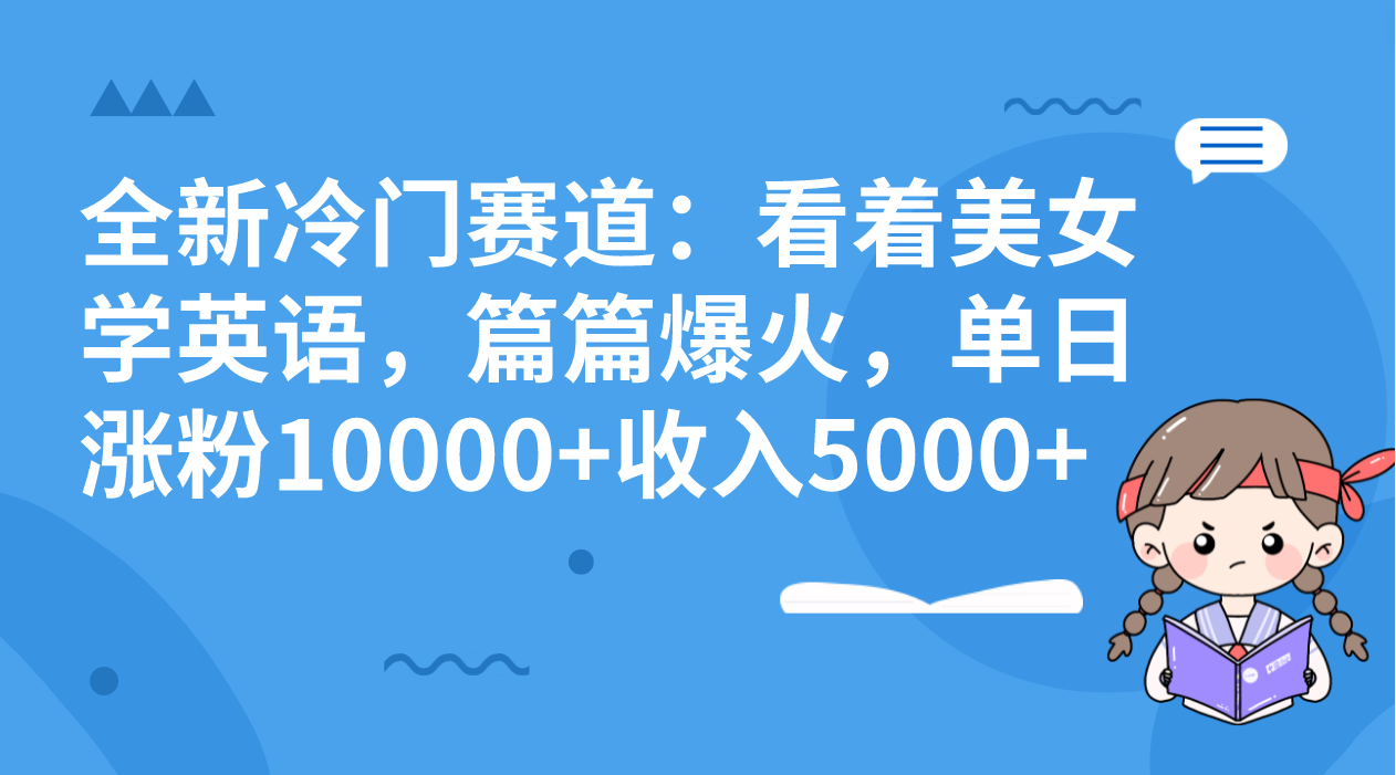 全新冷门赛道：看着美女学英语，篇篇爆火，单日涨粉10000+收入5000+-创客军团