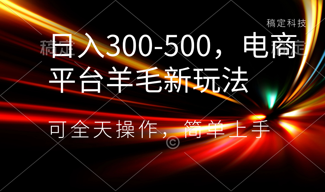 日入300-500，电商平台羊毛新玩法，可全天操作，简单上手-创客军团