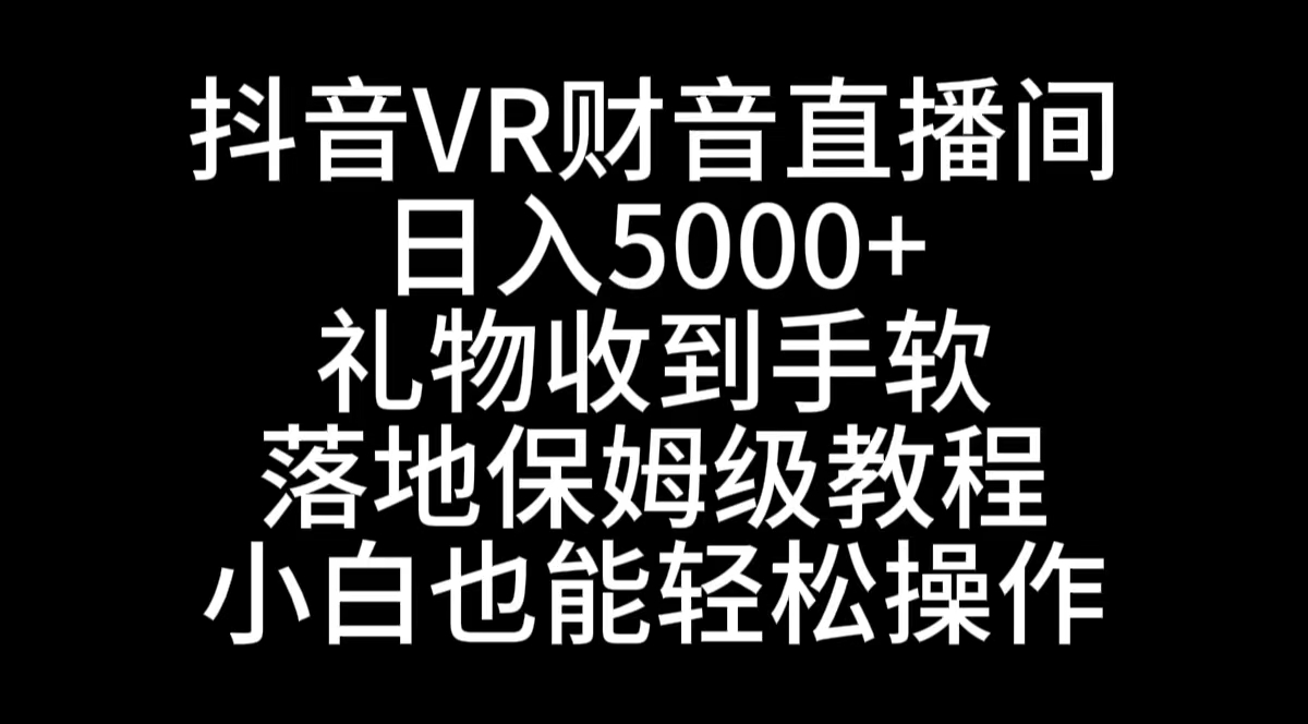 抖音VR财神直播间，日入5000+，礼物收到手软，落地式保姆级教程，小白也…-创客军团