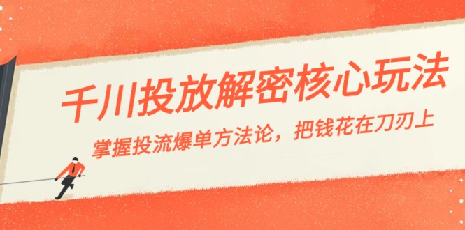 千川投流-解密核心玩法，掌握投流 爆单方法论，把钱花在刀刃上-创客军团