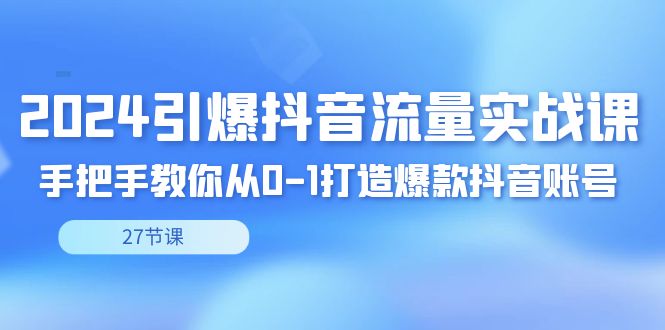 2024引爆·抖音流量实战课，手把手教你从0-1打造爆款抖音账号（27节-创客军团