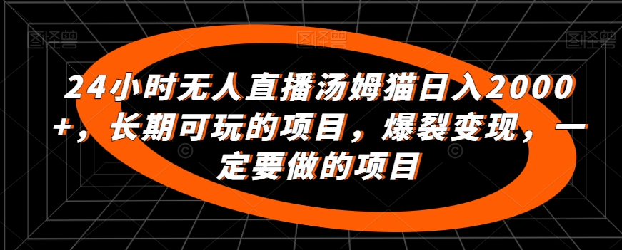 24小时无人直播汤姆猫日入2000+，长期可玩的项目，爆裂变现，一定要做的项目-创客军团