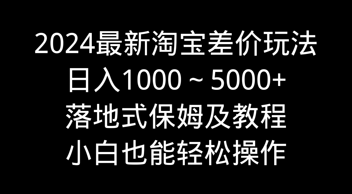 2024最新淘宝差价玩法，日入1000～5000+落地式保姆及教程 小白也能轻松操作-创客军团