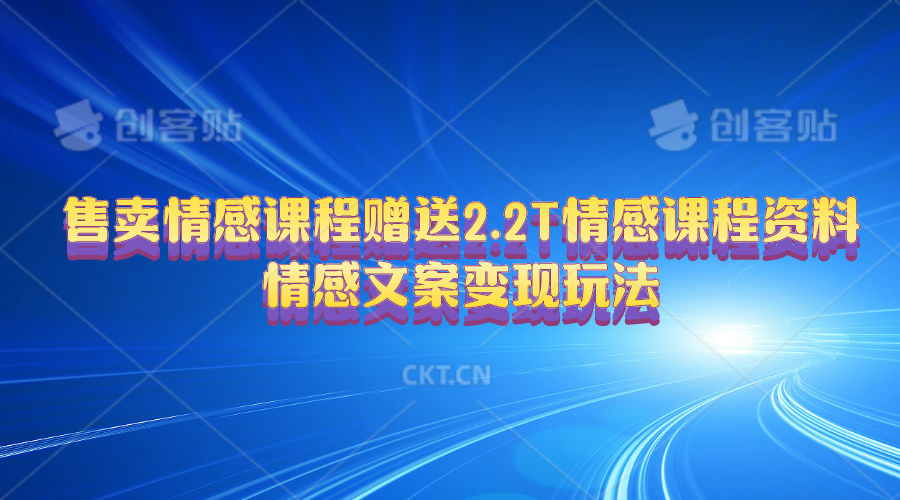 （10773期）售卖情感课程，赠送2.2T情感课程资料，情感文案变现玩法-创客军团