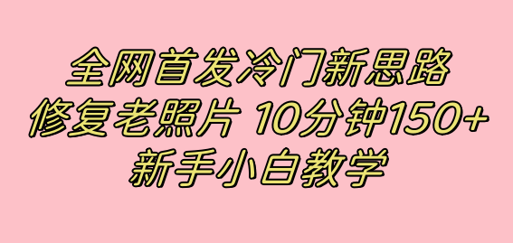 全网首发冷门新思路，修复老照片，10分钟收益150+，适合新手操作的项目-创客军团